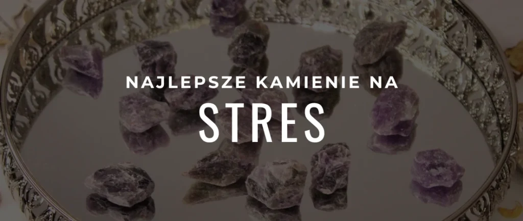 Jakie są najlepsze kamienie na stres?
